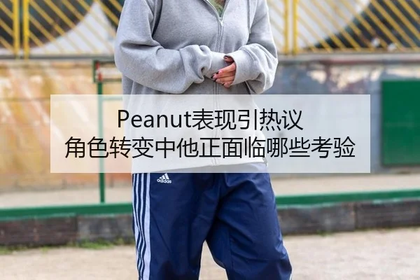 Peanut表现引热议 角色转变中他正面临哪些考验